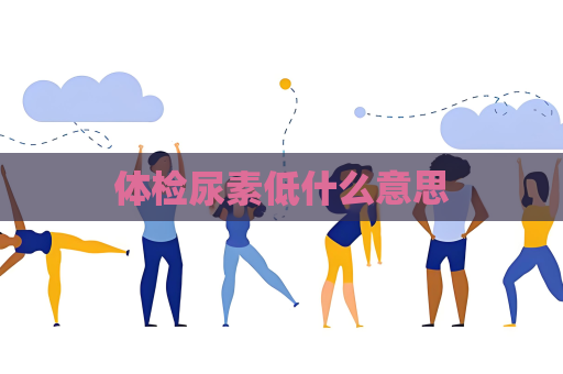 體檢尿素低什么意思