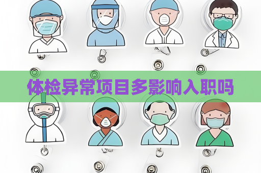 體檢異常項目多影響入職嗎