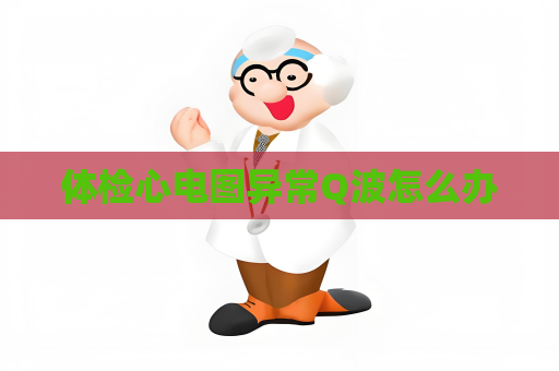 體檢心電圖異常Q波怎么辦
