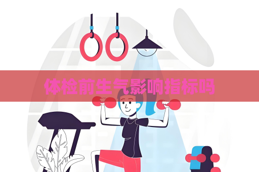 體檢前生氣影響指標嗎