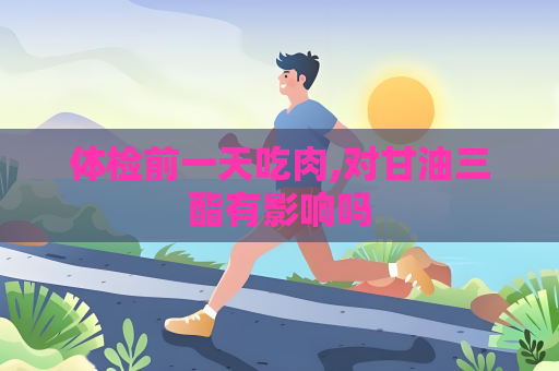 體檢前一天吃肉,對甘油三酯有影響嗎