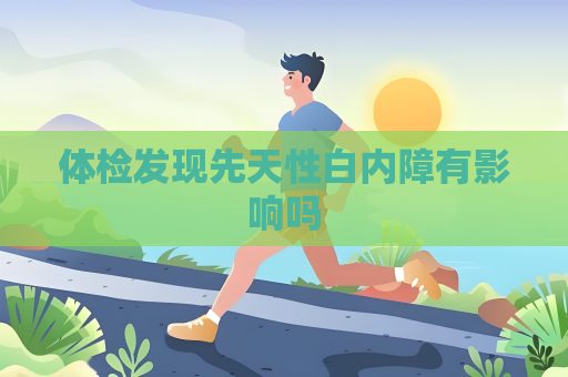 體檢發(fā)現(xiàn)先天性白內(nèi)障有影響嗎