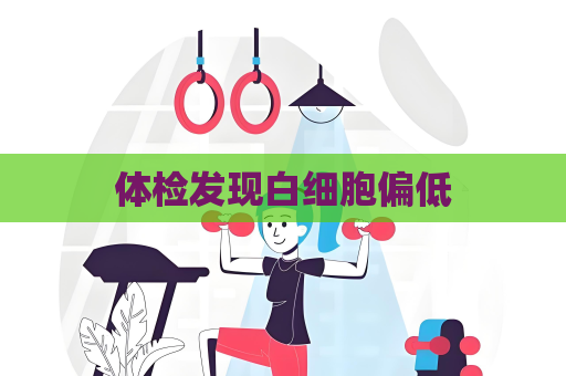 體檢發現白細胞偏低