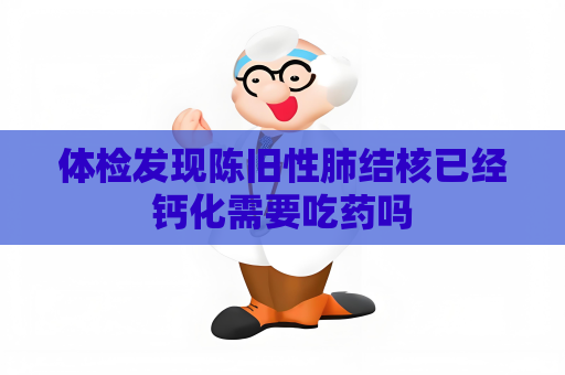 體檢發現陳舊性肺結核已經鈣化需要吃藥嗎