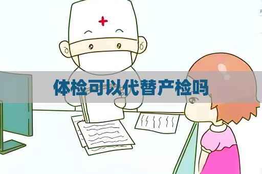 體檢可以代替產(chǎn)檢嗎