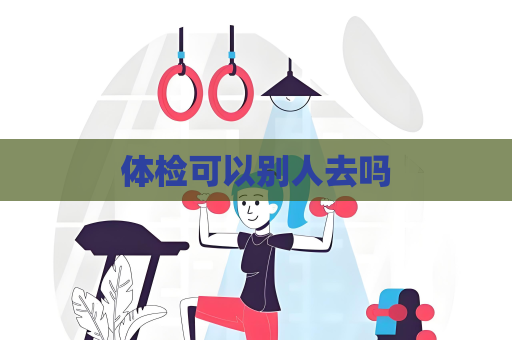 體檢可以別人去嗎
