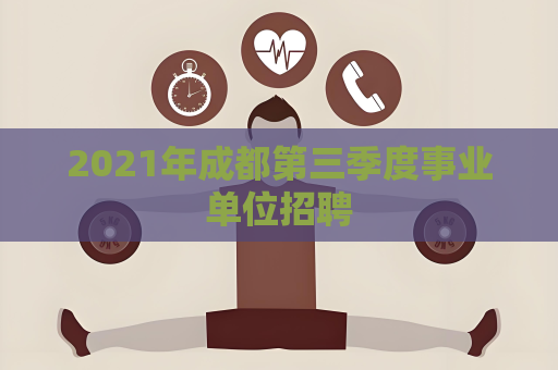 2021年成都第三季度事業(yè)單位招聘
