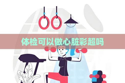 體檢可以做心臟彩超嗎