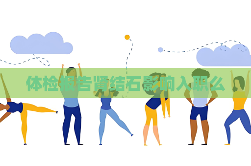 體檢報告腎結石影響入職么