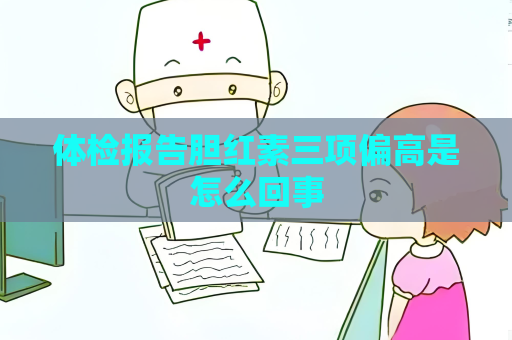 體檢報告膽紅素三項偏高是怎么回事