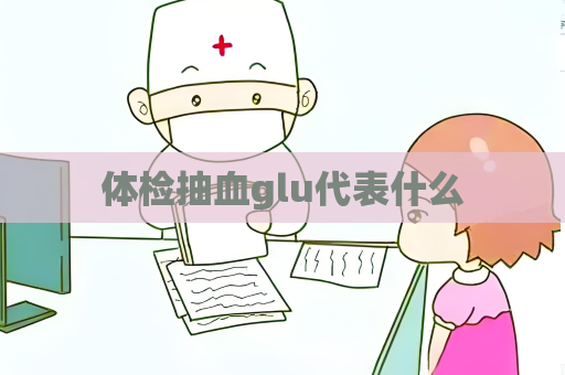 體檢抽血glu代表什么