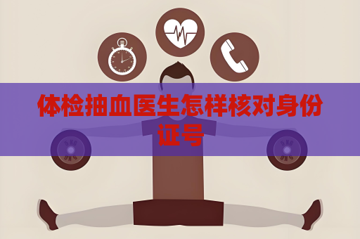 體檢抽血醫生怎樣核對身份證號