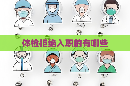 體檢拒絕入職的有哪些