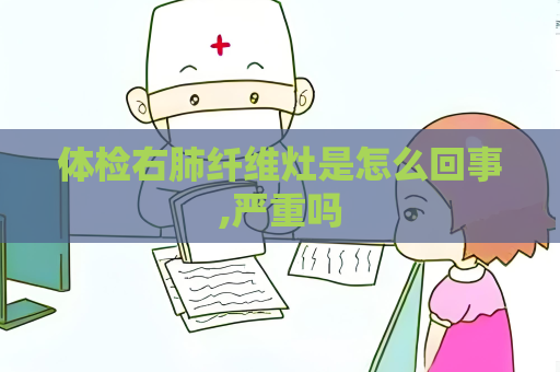 體檢右肺纖維灶是怎么回事,嚴(yán)重嗎