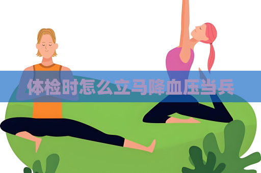 體檢時怎么立馬降血壓當兵