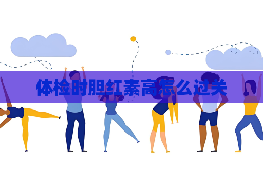 體檢時膽紅素高怎么過關
