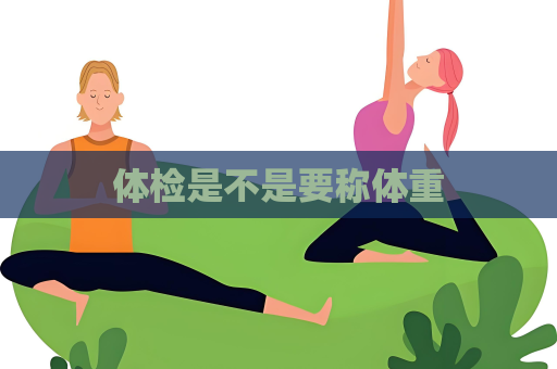 體檢是不是要稱體重