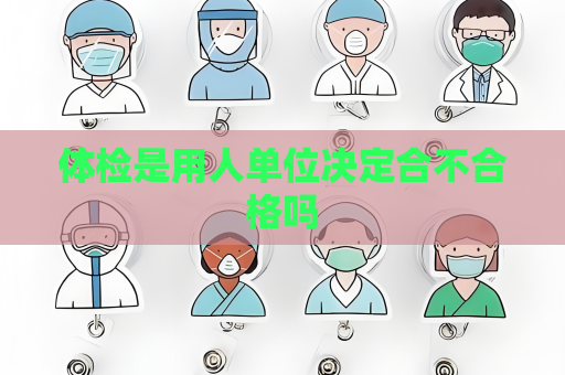 體檢是用人單位決定合不合格嗎