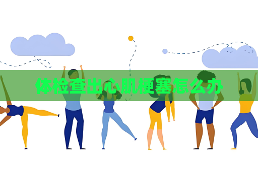體檢查出心肌梗塞怎么辦
