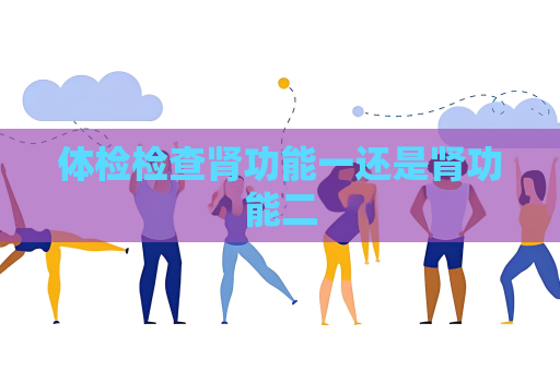 體檢檢查腎功能一還是腎功能二