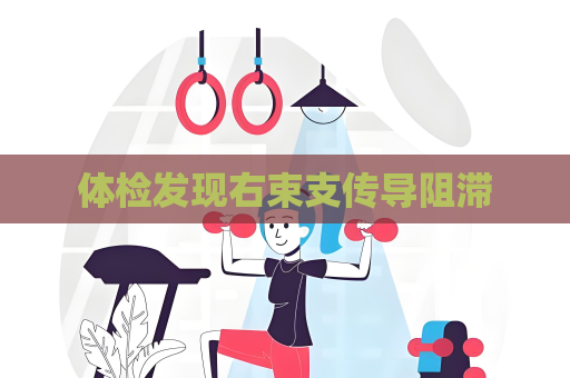 體檢發(fā)現(xiàn)右束支傳導阻滯