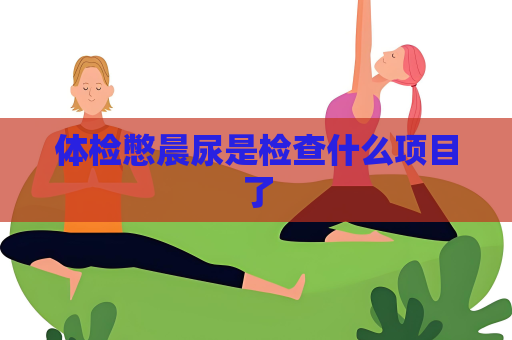 體檢憋晨尿是檢查什么項目了