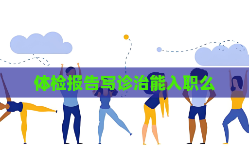 體檢報(bào)告寫診治能入職么