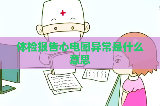 體檢報(bào)告心電圖異常是什么意思