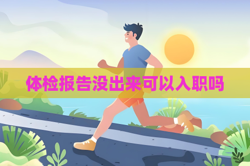 體檢報(bào)告沒(méi)出來(lái)可以入職嗎