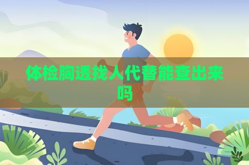 體檢胸透找人代替能查出來嗎