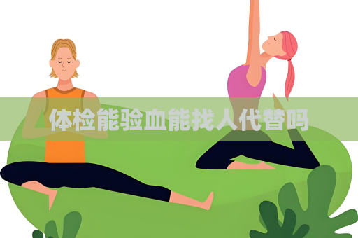體檢能驗血能找人代替嗎