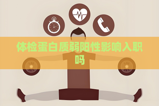 體檢蛋白質(zhì)弱陽性影響入職嗎