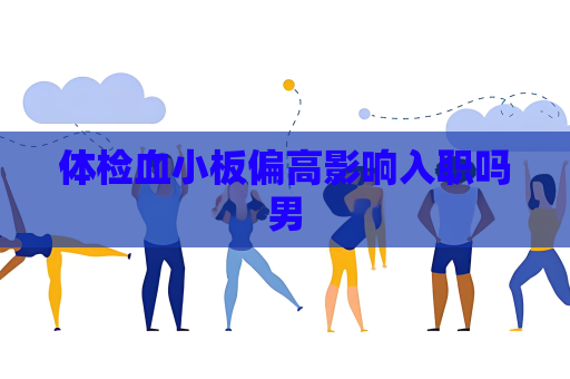 體檢血小板偏高影響入職嗎男