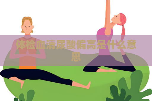 體檢血清尿酸偏高是什么意思