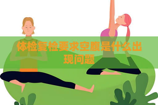 體檢復檢要求空腹是什么出現問題