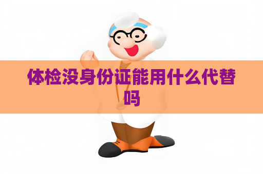 體檢沒身份證能用什么代替嗎