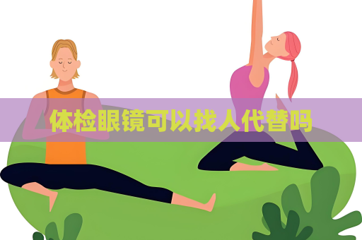體檢眼鏡可以找人代替嗎