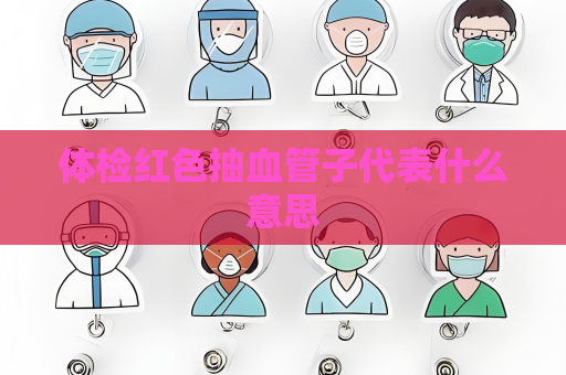 體檢紅色抽血管子代表什么意思