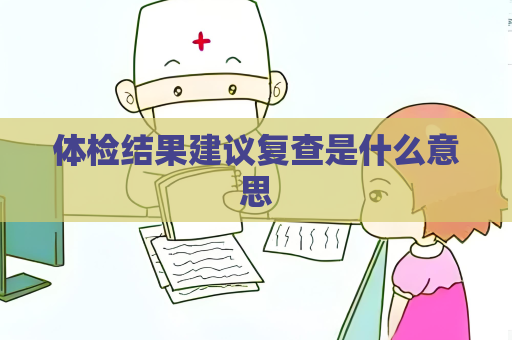 體檢結果建議復查是什么意思