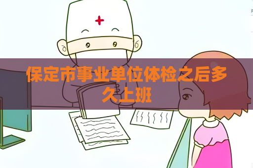 保定市事業單位體檢之后多久上班