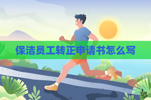 保潔員工轉(zhuǎn)正申請書怎么寫