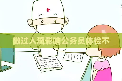 做過人流影響公務(wù)員體檢不