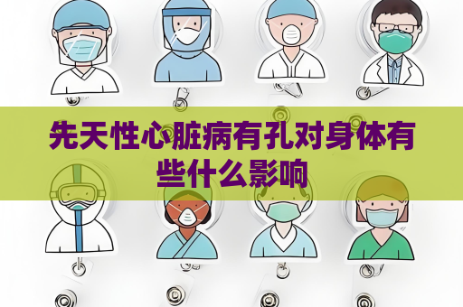 先天性心臟病有孔對身體有些什么影響