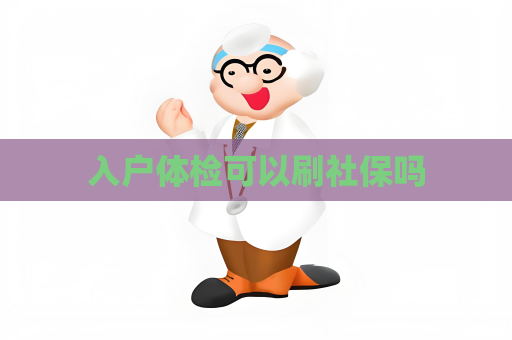 入戶體檢可以刷社保嗎