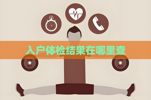 入戶體檢結果在哪里查