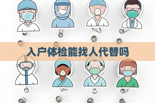 入戶體檢能找人代替嗎