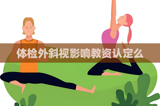 體檢外斜視影響教資認定么