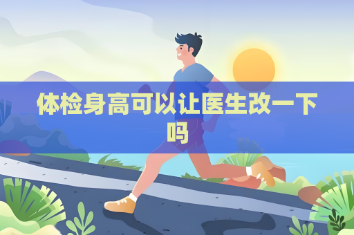 體檢身高可以讓醫生改一下嗎