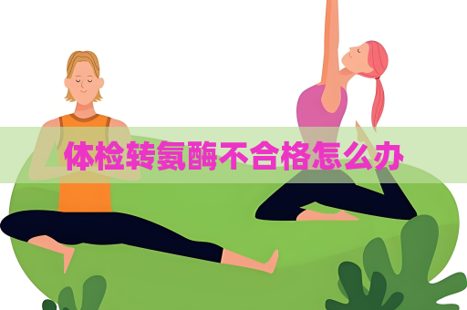 體檢轉氨酶不合格怎么辦