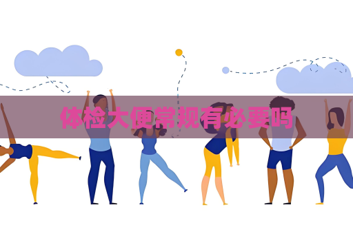 體檢大便常規有必要嗎
